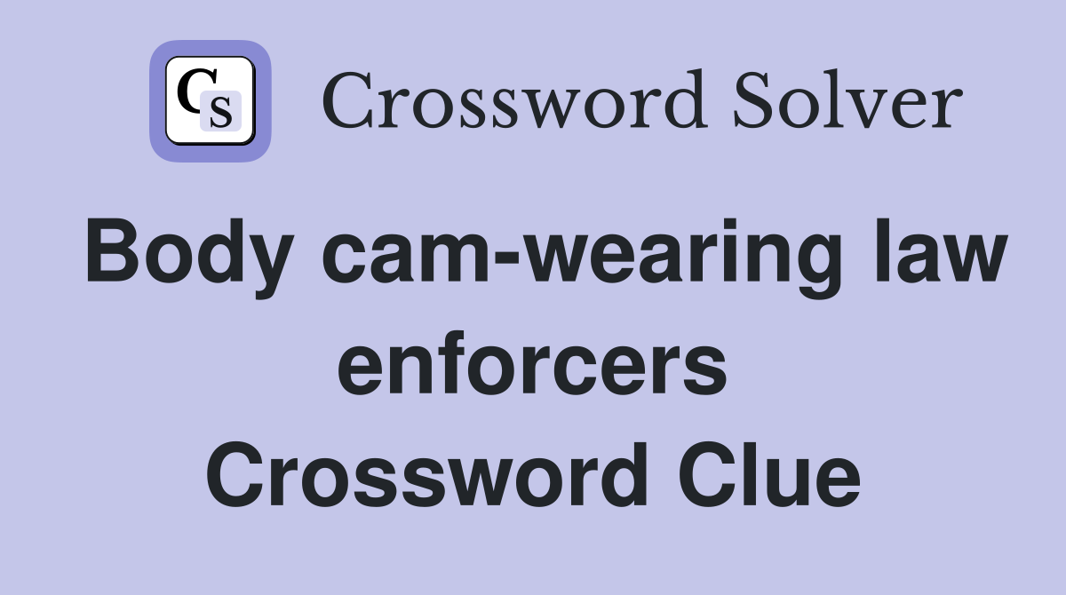 Body cam-wearing law enforcers Crossword Clue