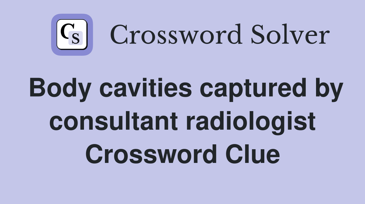 Body cavities captured by consultant radiologist Crossword Clue