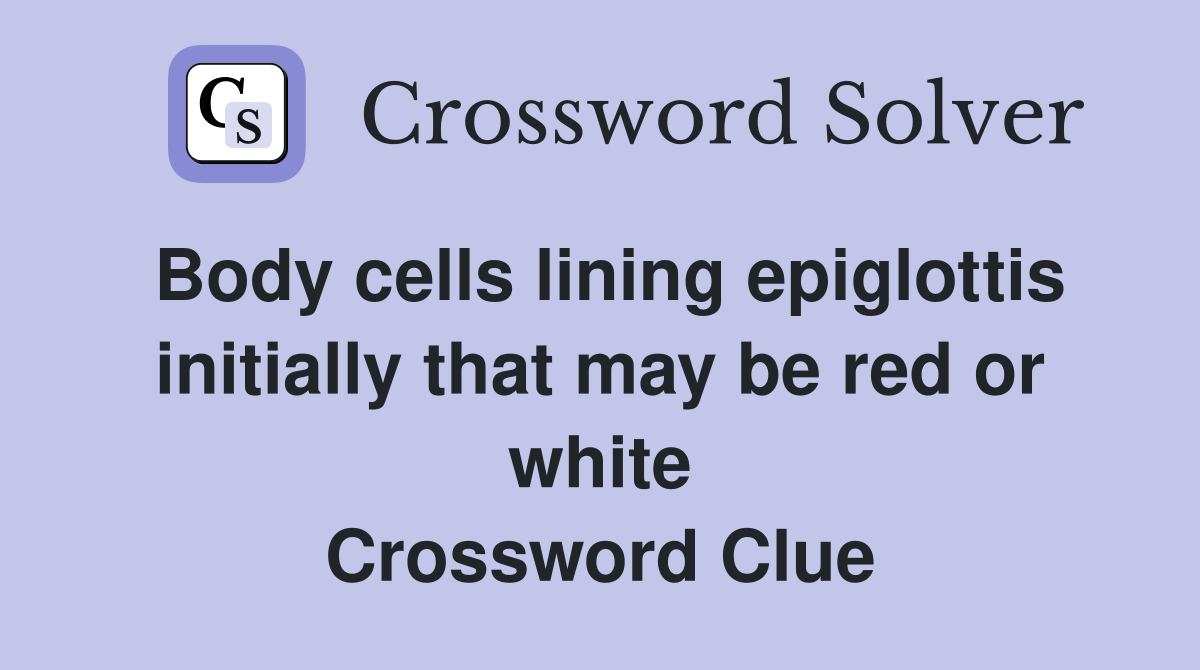 Body cells lining epiglottis initially that may be red or white Crossword Clue