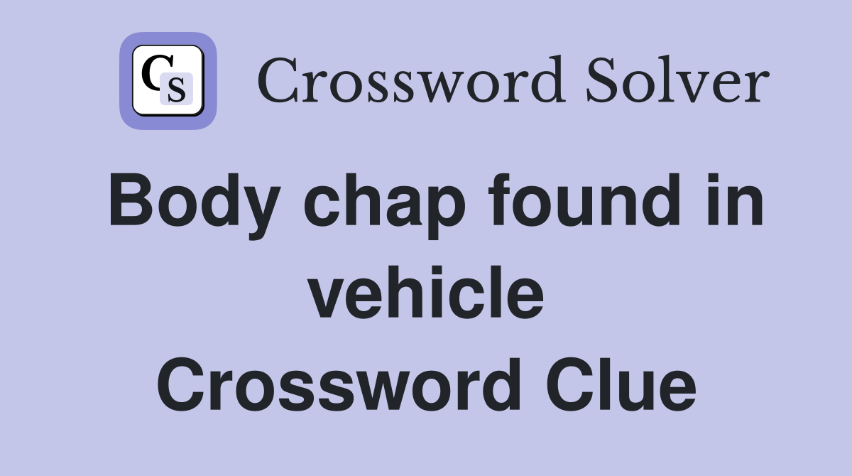 Body chap found in vehicle Crossword Clue