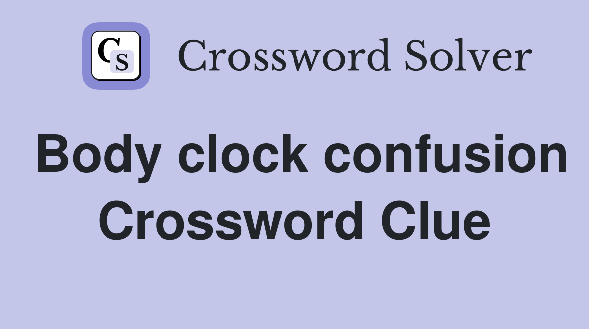 Body clock confusion Crossword Clue