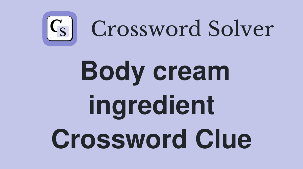 Body cream ingredient Crossword Clue