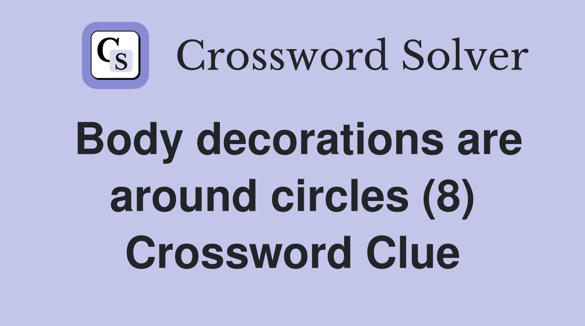 Body decorations are around circles (8) Crossword Clue