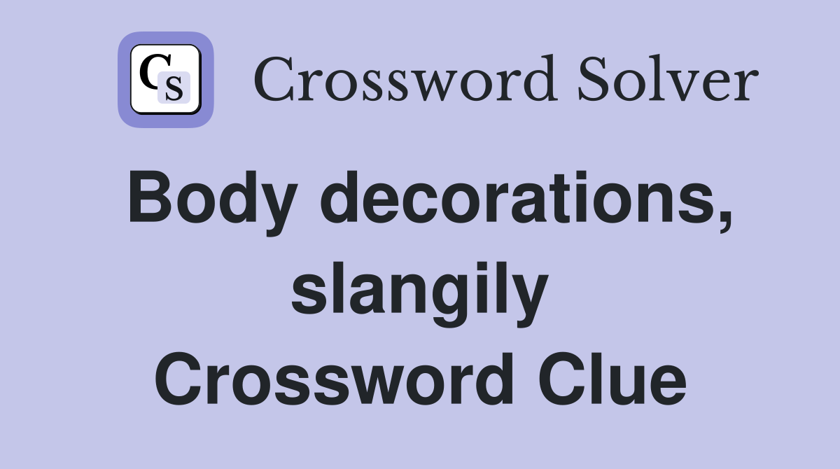 Body decorations, slangily Crossword Clue