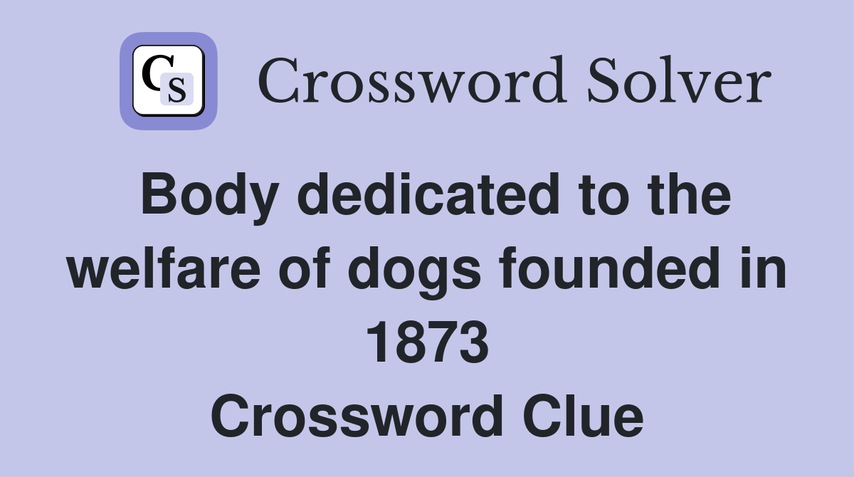 Body dedicated to the welfare of dogs founded in 1873 Crossword Clue