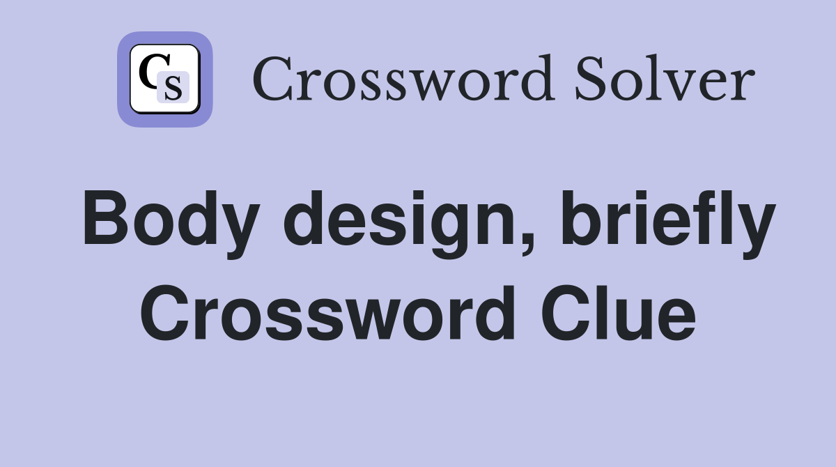 Body design, briefly Crossword Clue