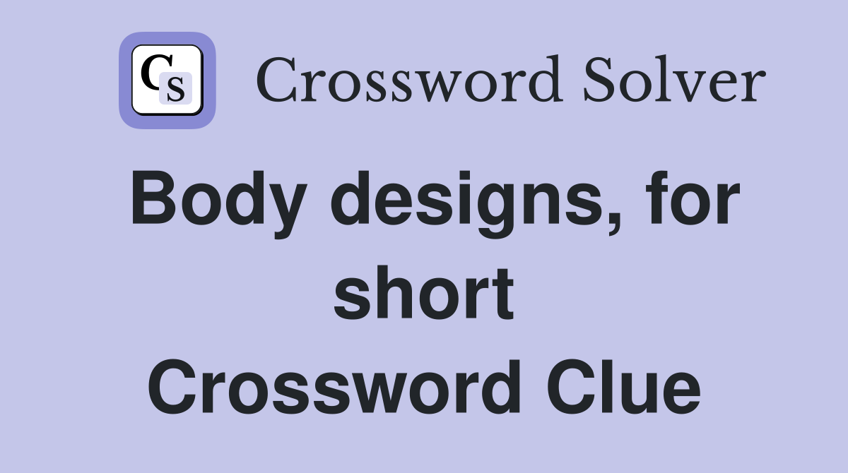 Body designs, for short Crossword Clue