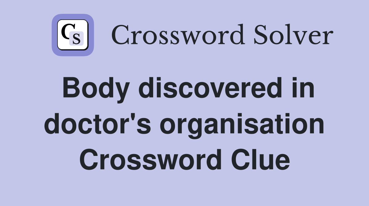 Body discovered in doctor's organisation Crossword Clue