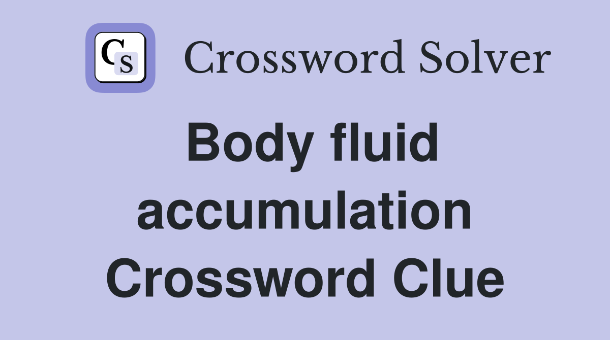 Body fluid accumulation Crossword Clue