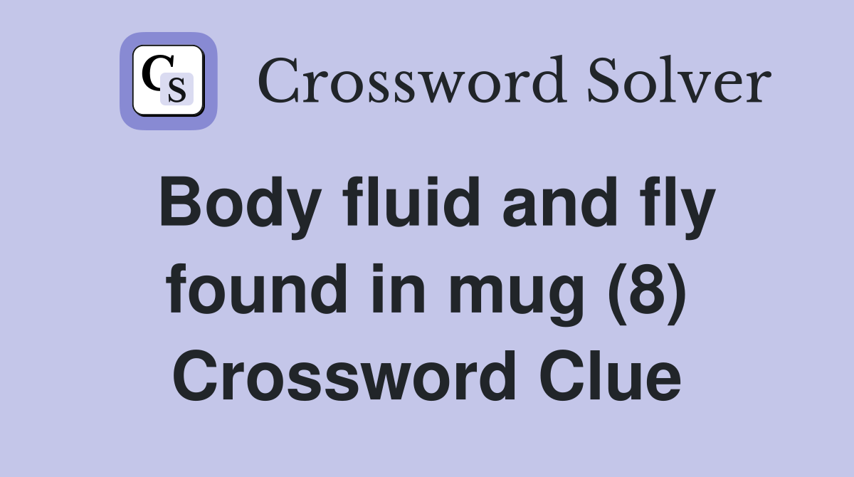 Body fluid and fly found in mug (8) Crossword Clue