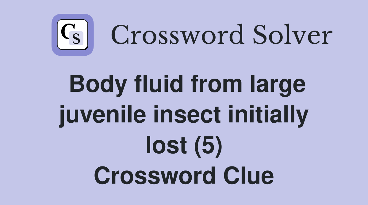 Body fluid from large juvenile insect initially lost (5) Crossword Clue
