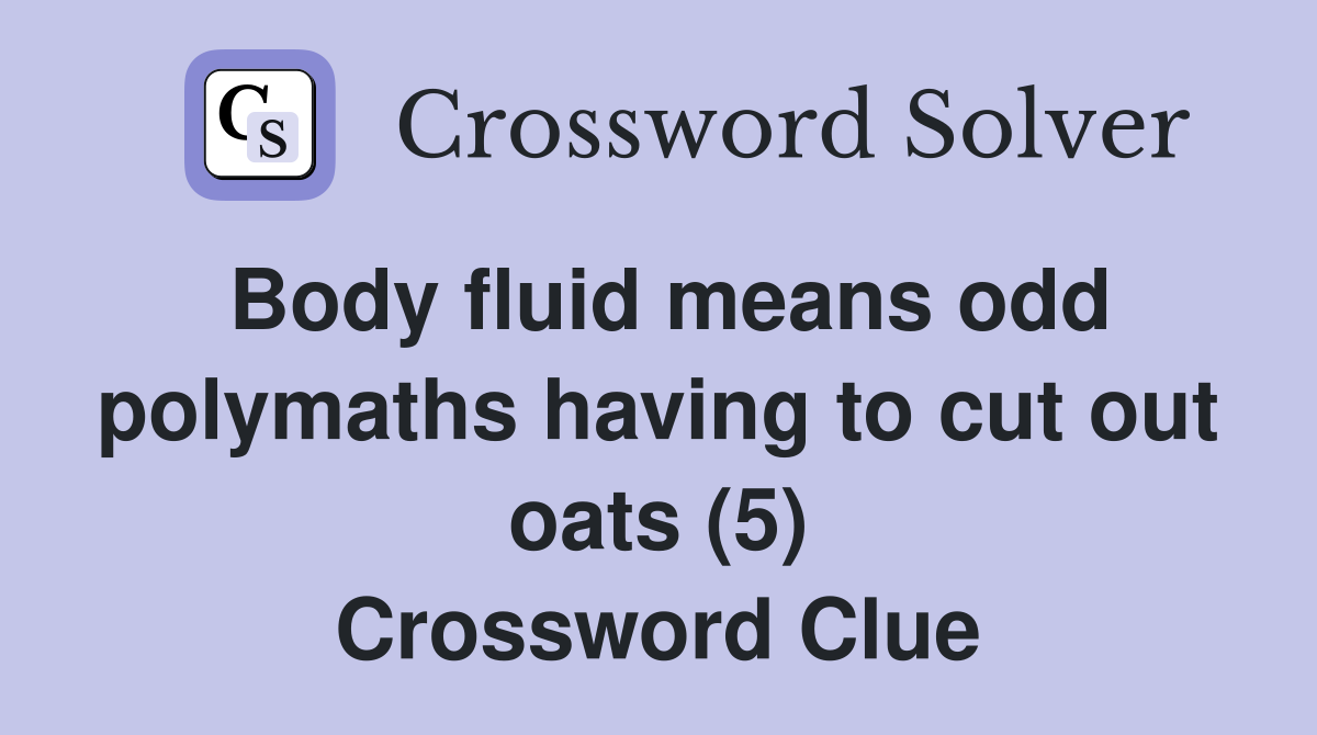 Body fluid means odd polymaths having to cut out oats (5) Crossword Clue