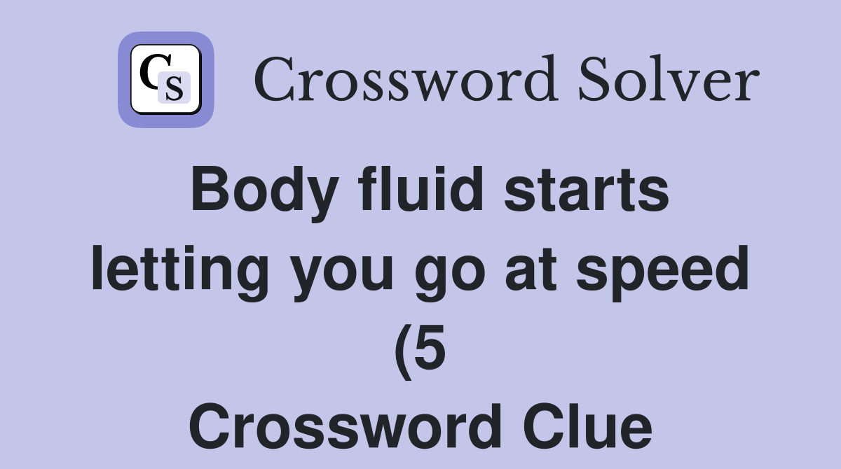Body fluid starts letting you go at speed (5) Crossword Clue Answers Body fluid starts letting you go at speed (5) Crossword Clue Answers