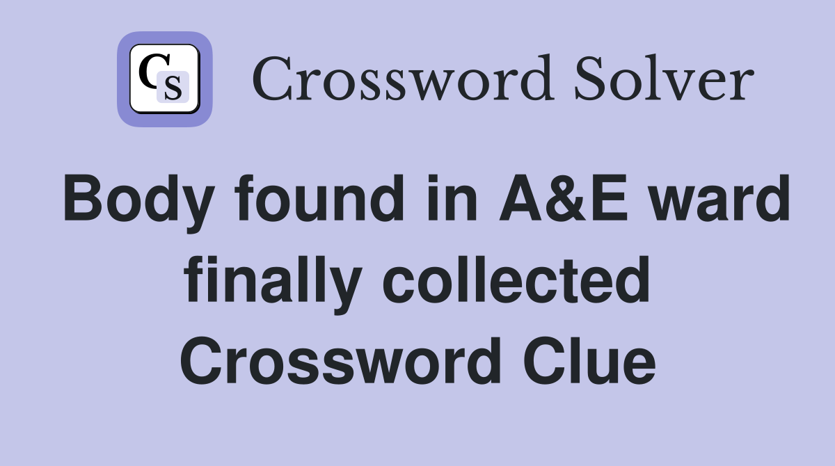 Body found in A&E ward finally collected Crossword Clue