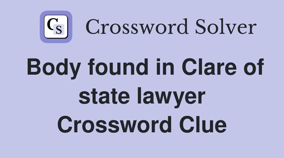 Body found in Clare of state lawyer Crossword Clue