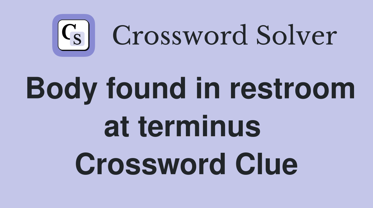 Body found in restroom at terminus  Crossword Clue