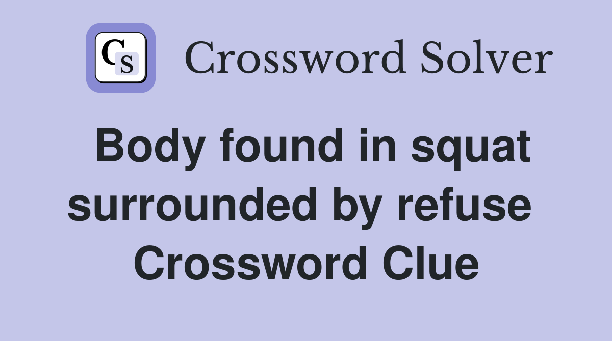Body found in squat surrounded by refuse  Crossword Clue