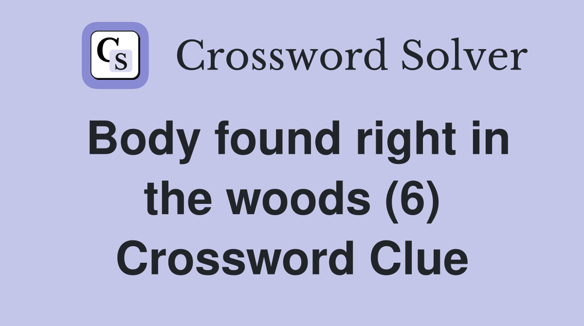 Body found right in the woods (6) Crossword Clue