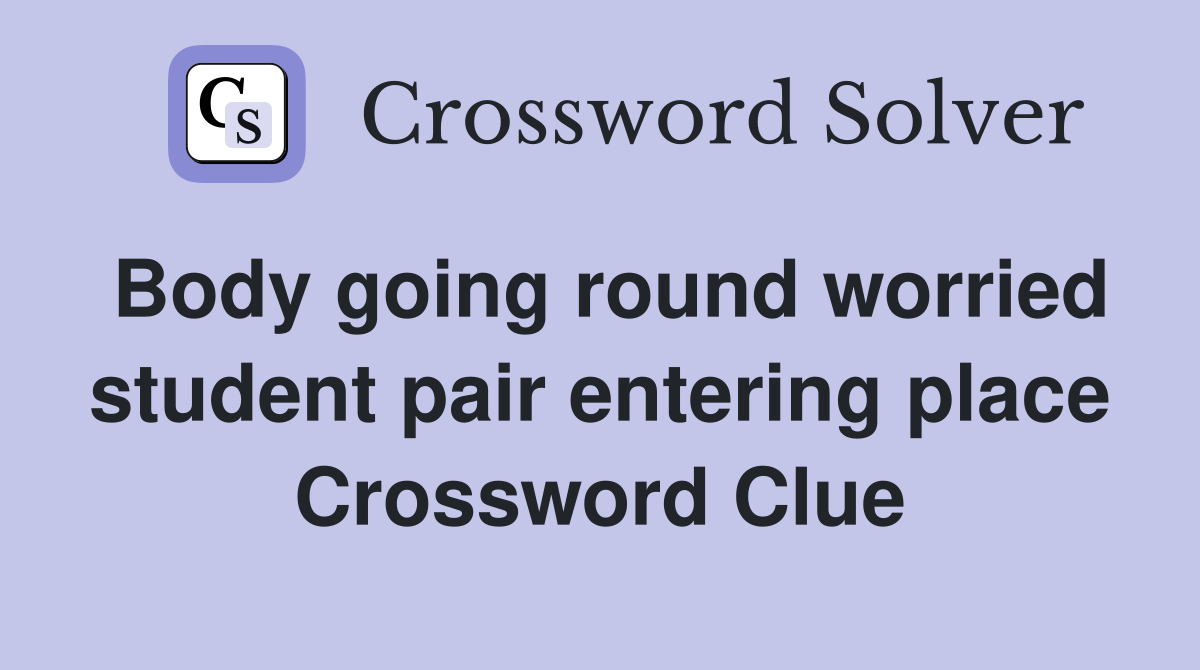 Body going round worried student pair entering place Crossword Clue