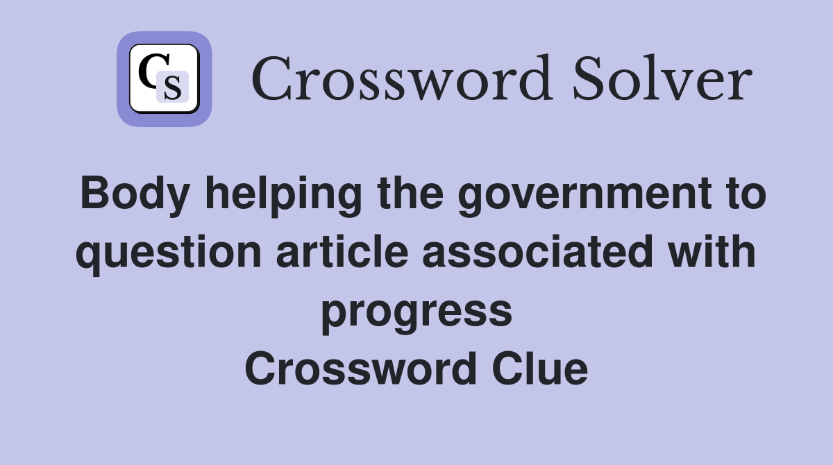Body helping the government to question article associated with progress Crossword Clue