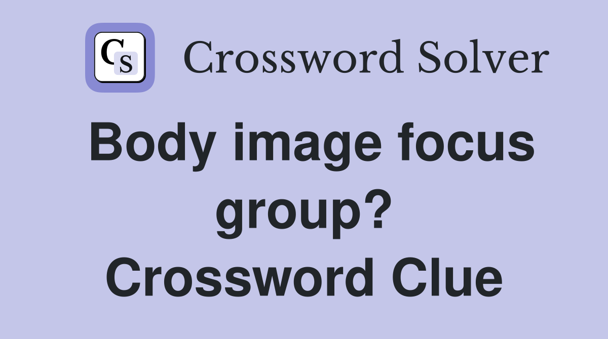 Body image focus group? Crossword Clue