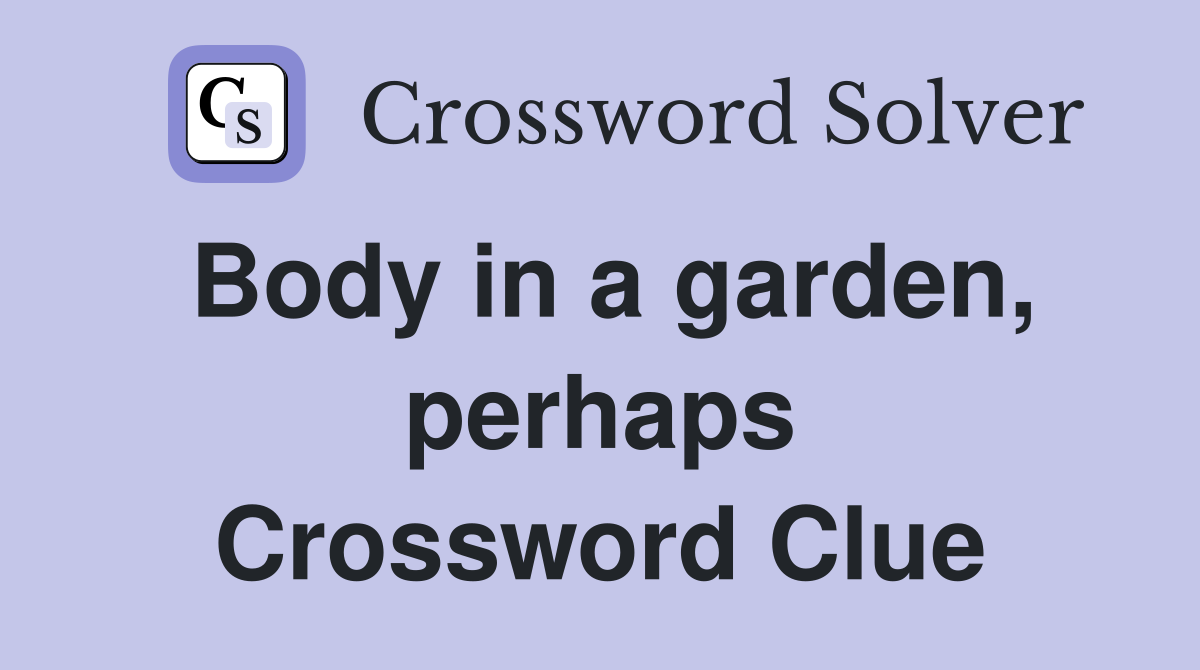 Body in a garden, perhaps Crossword Clue
