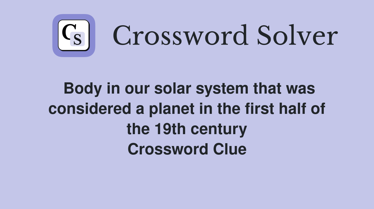 Body in our solar system that was considered a planet in the first half of the 19th century Crossword Clue