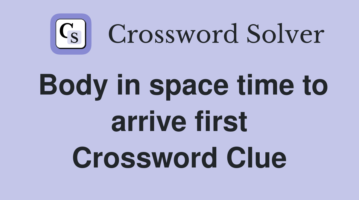 Body in space time to arrive first Crossword Clue
