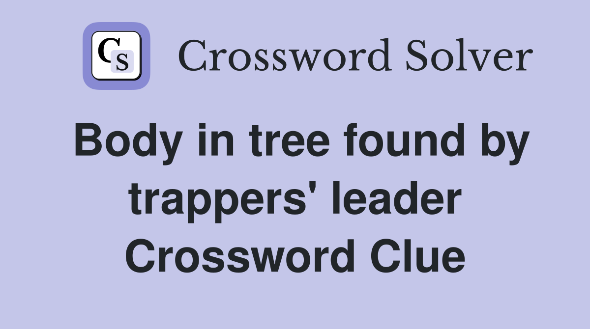Body in tree found by trappers' leader Crossword Clue