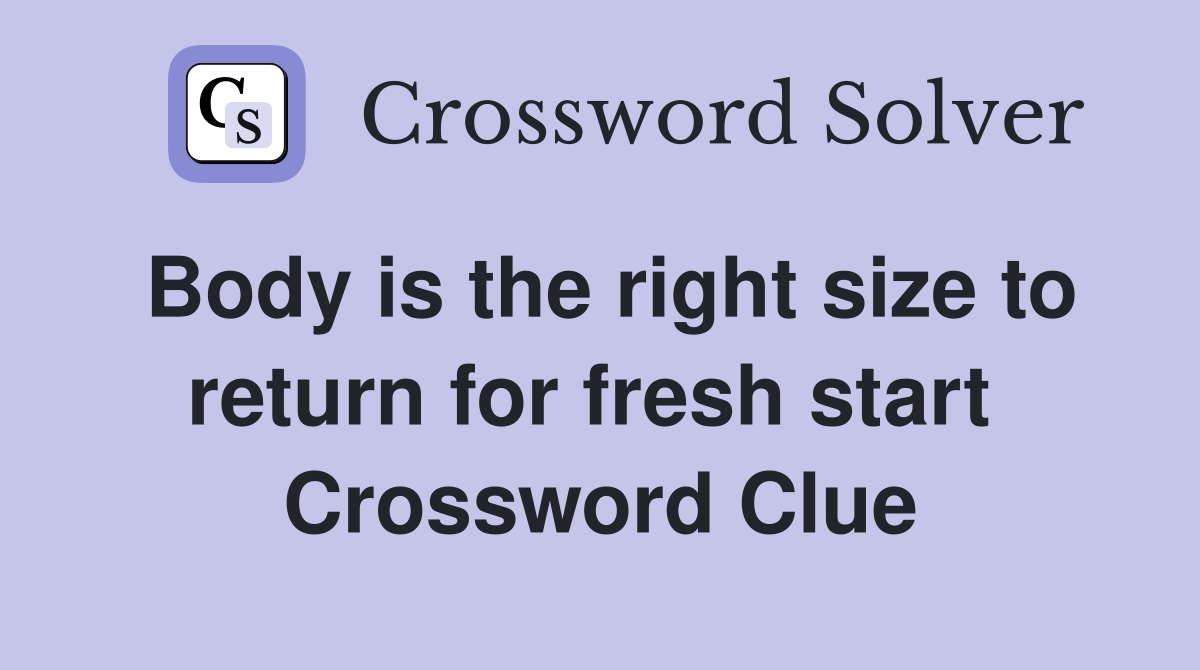 Body is the right size to return for fresh start  Crossword Clue
