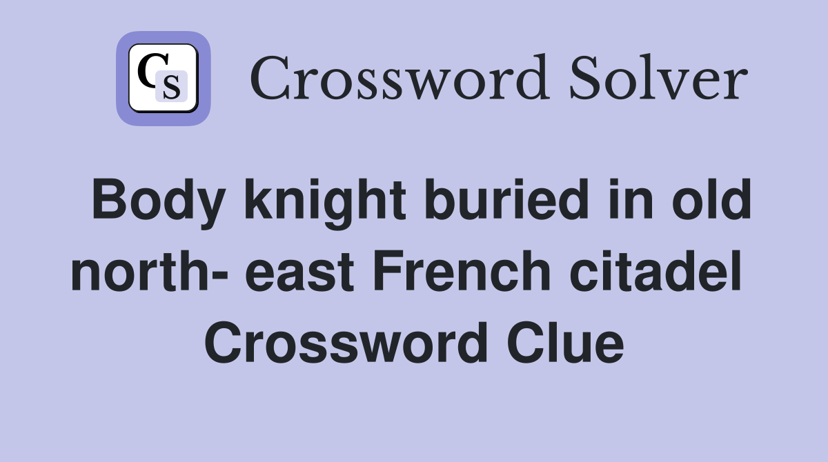 Body knight buried in old north- east French citadel  Crossword Clue