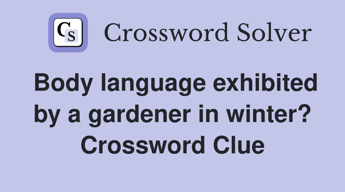Body language exhibited by a gardener in winter? Crossword Clue