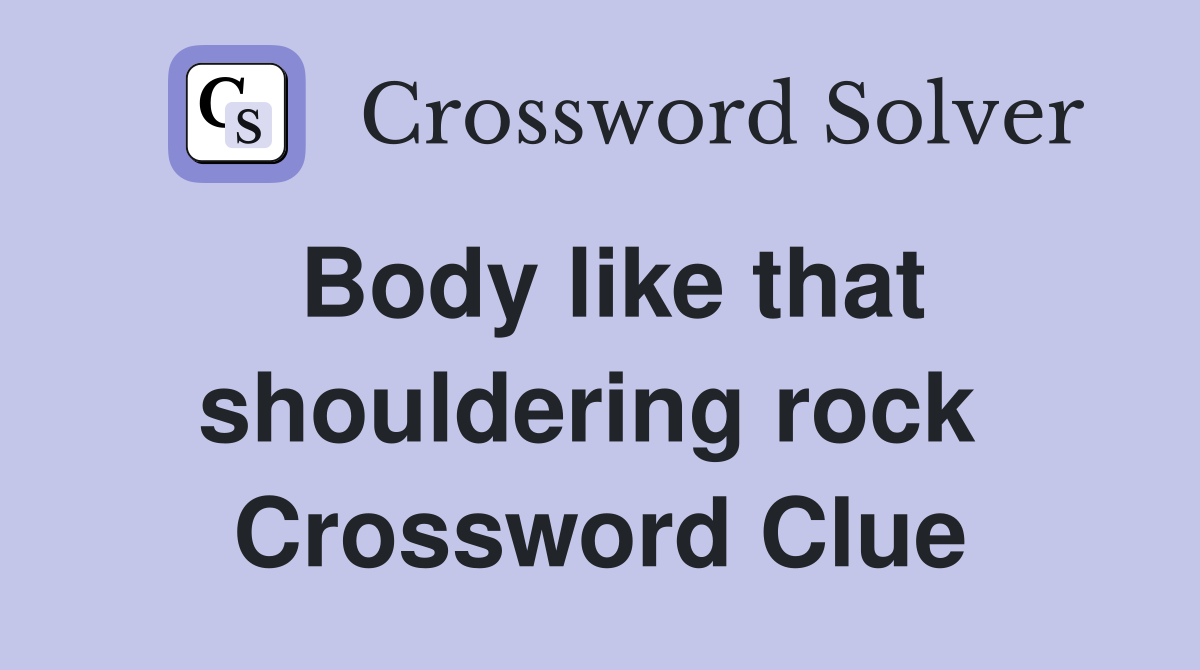 Body like that shouldering rock  Crossword Clue