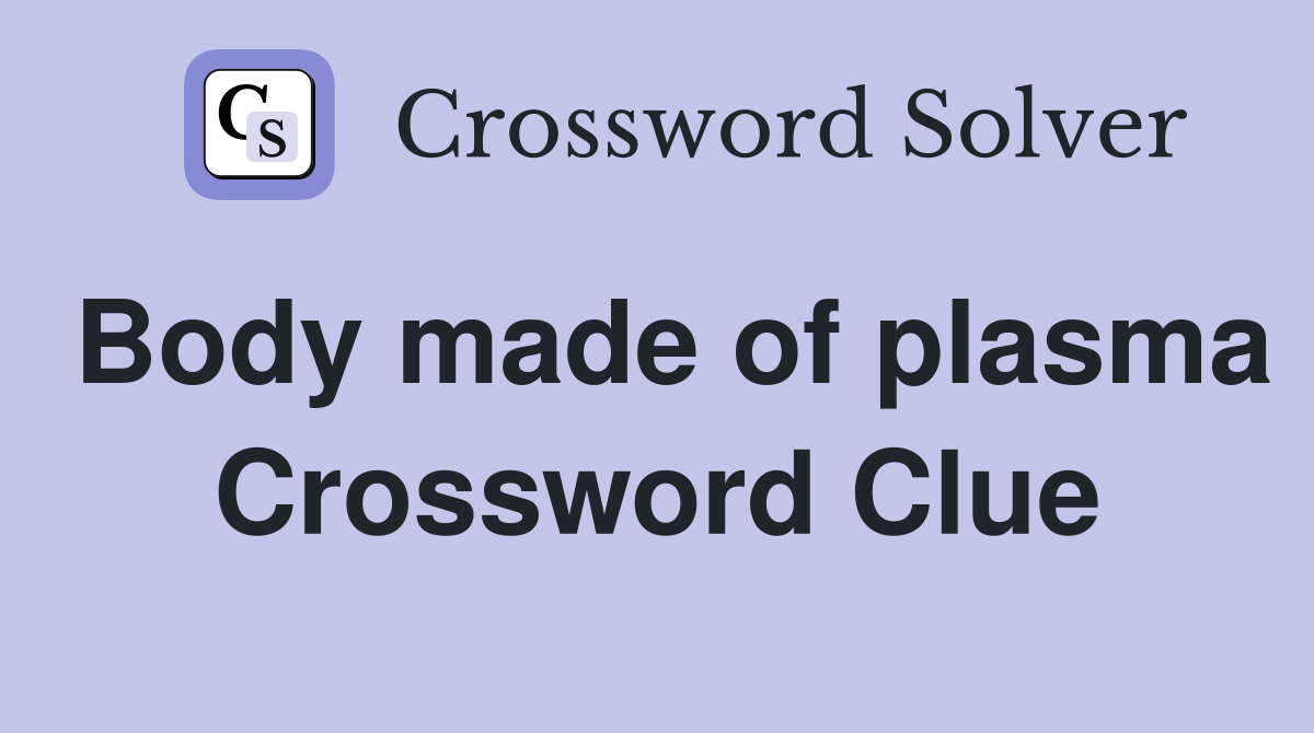 Body made of plasma Crossword Clue