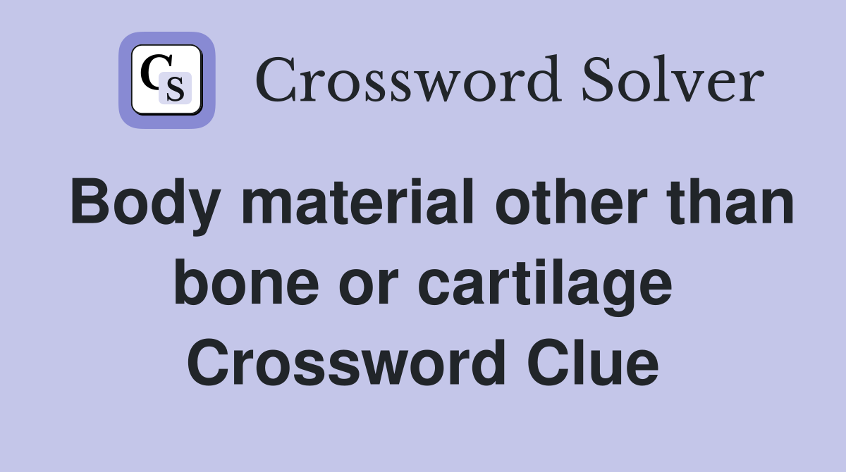 Body material other than bone or cartilage Crossword Clue