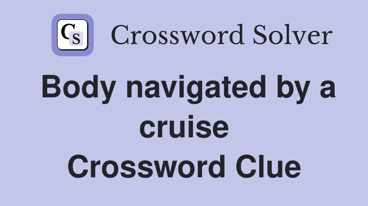 Body navigated by a cruise Crossword Clue