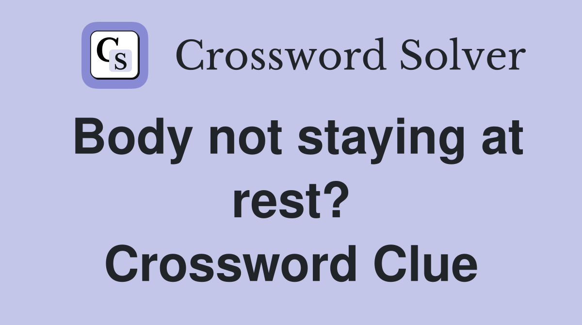 Body not staying at rest? Crossword Clue