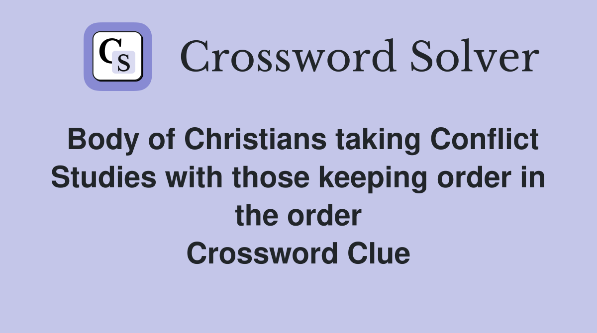 Body of Christians taking Conflict Studies with those keeping order in the order Crossword Clue