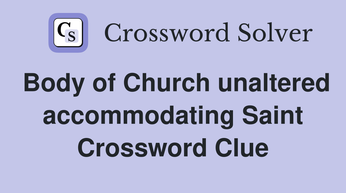 Body of Church unaltered accommodating Saint Crossword Clue