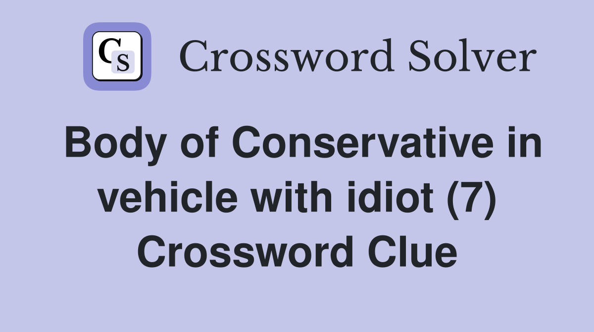 Body of Conservative in vehicle with idiot (7) Crossword Clue