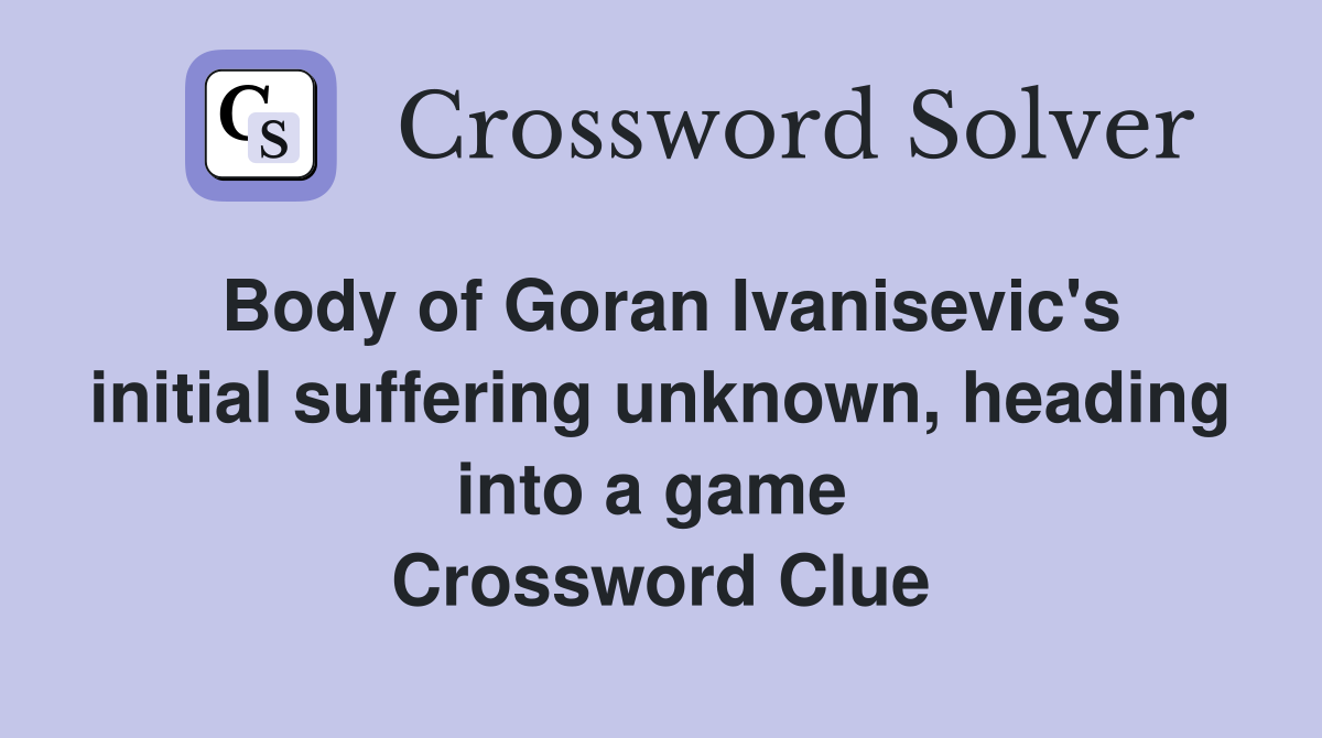 Body of Goran Ivanisevic's initial suffering unknown, heading into a game  Crossword Clue