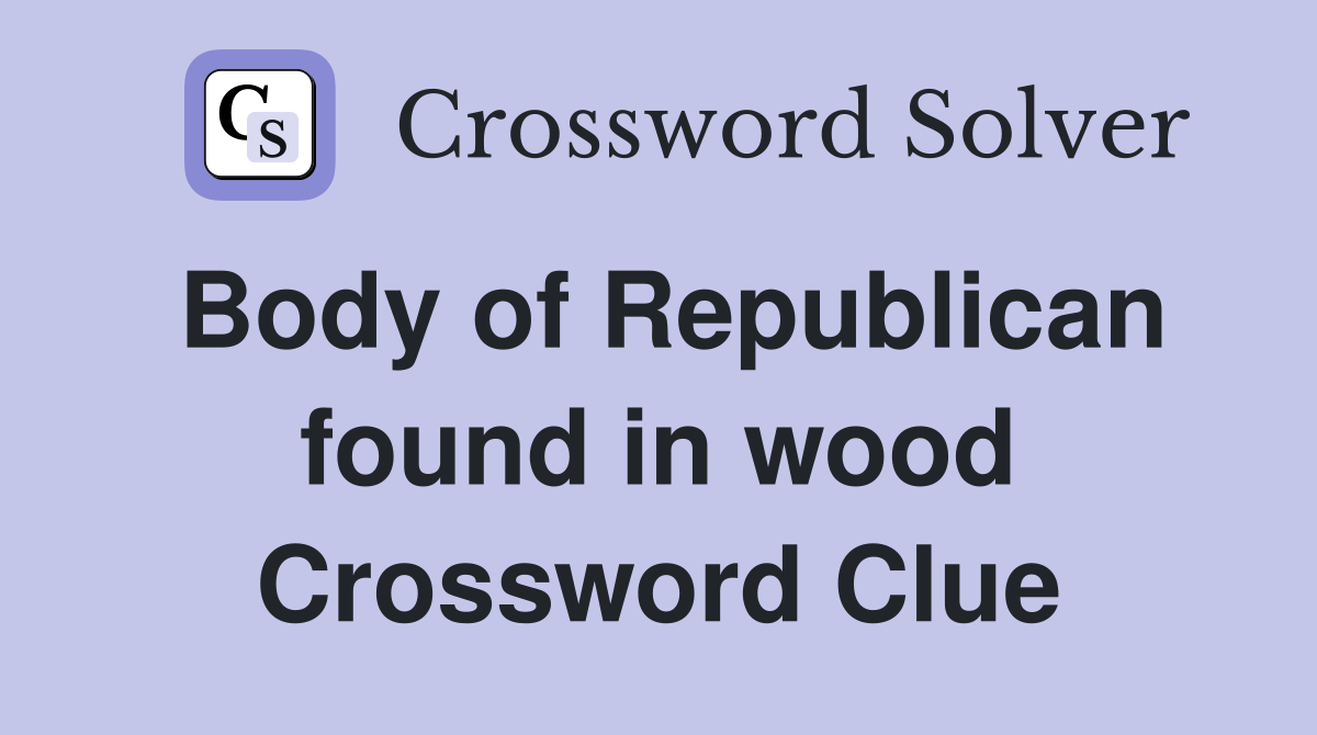 Body of Republican found in wood Crossword Clue