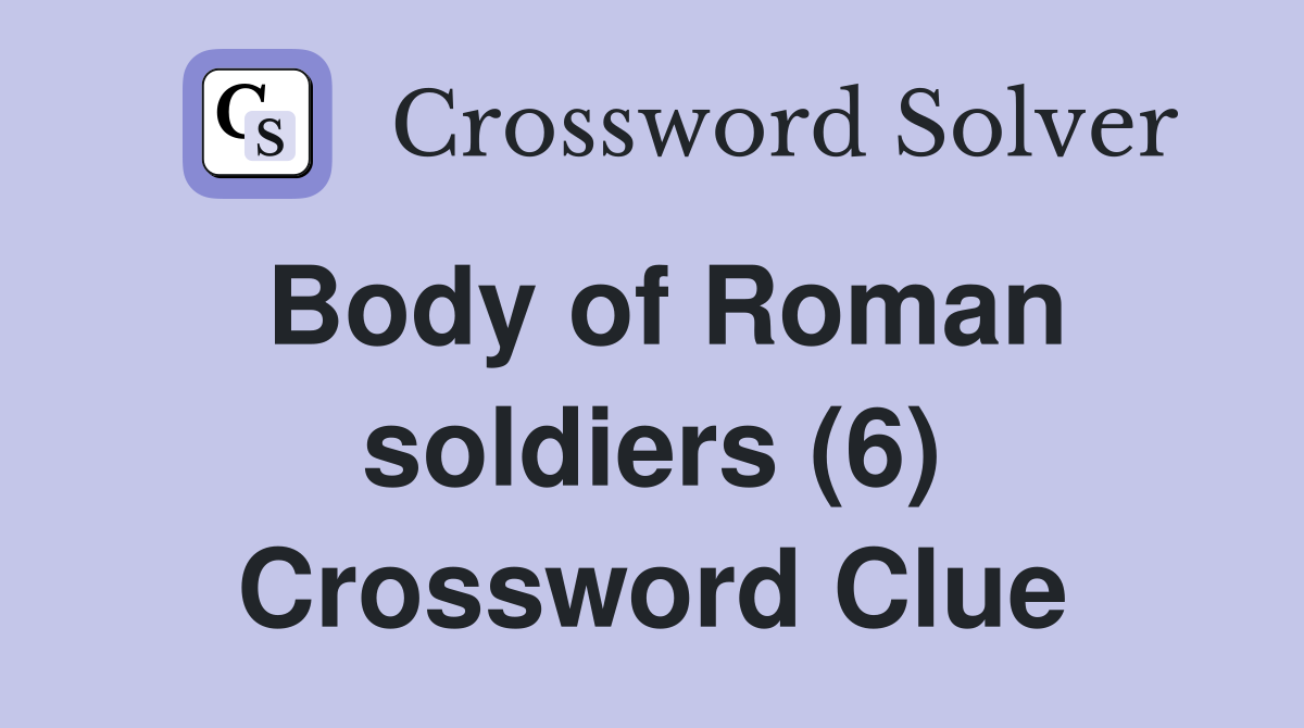 Body of Roman soldiers (6) Crossword Clue
