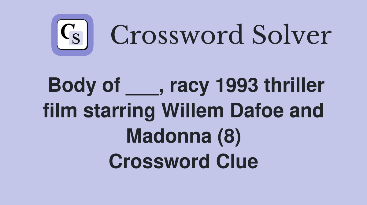 Body of ___, racy 1993 thriller film starring Willem Dafoe and Madonna (8) Crossword Clue