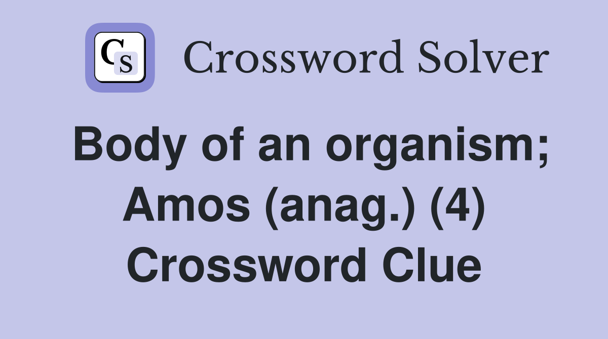 Body of an organism; Amos (anag.) (4) Crossword Clue