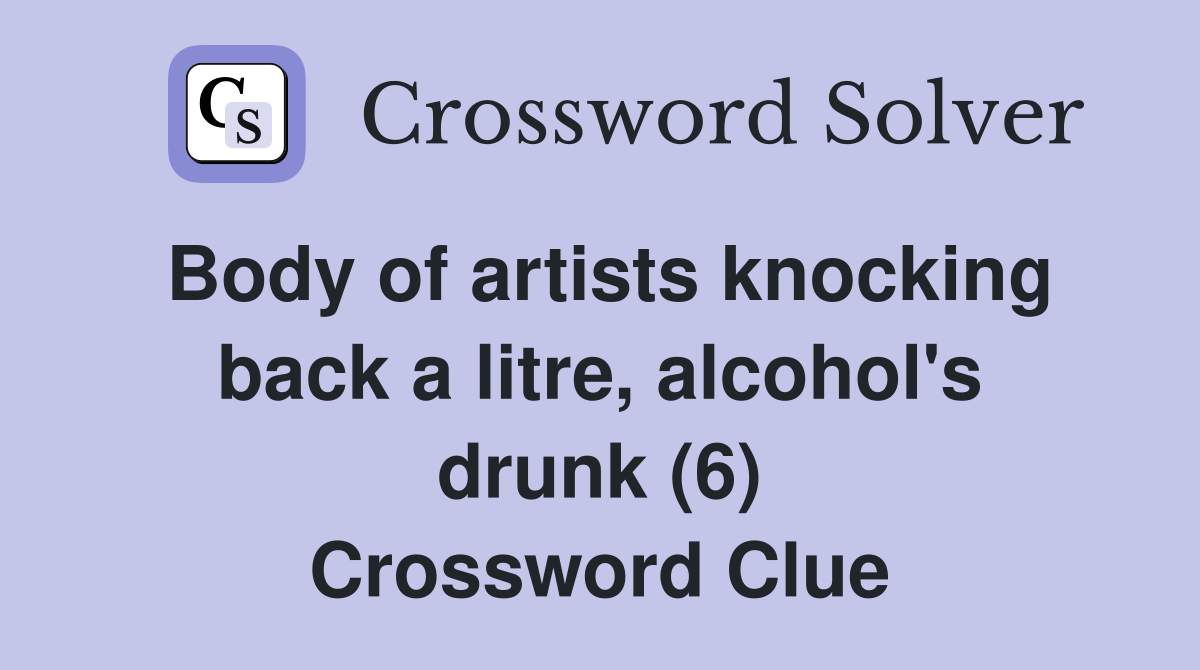 Body of artists knocking back a litre, alcohol's drunk (6) Crossword Clue