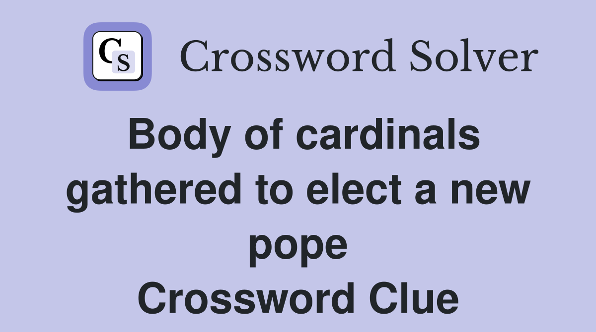 Body of cardinals gathered to elect a new pope Crossword Clue