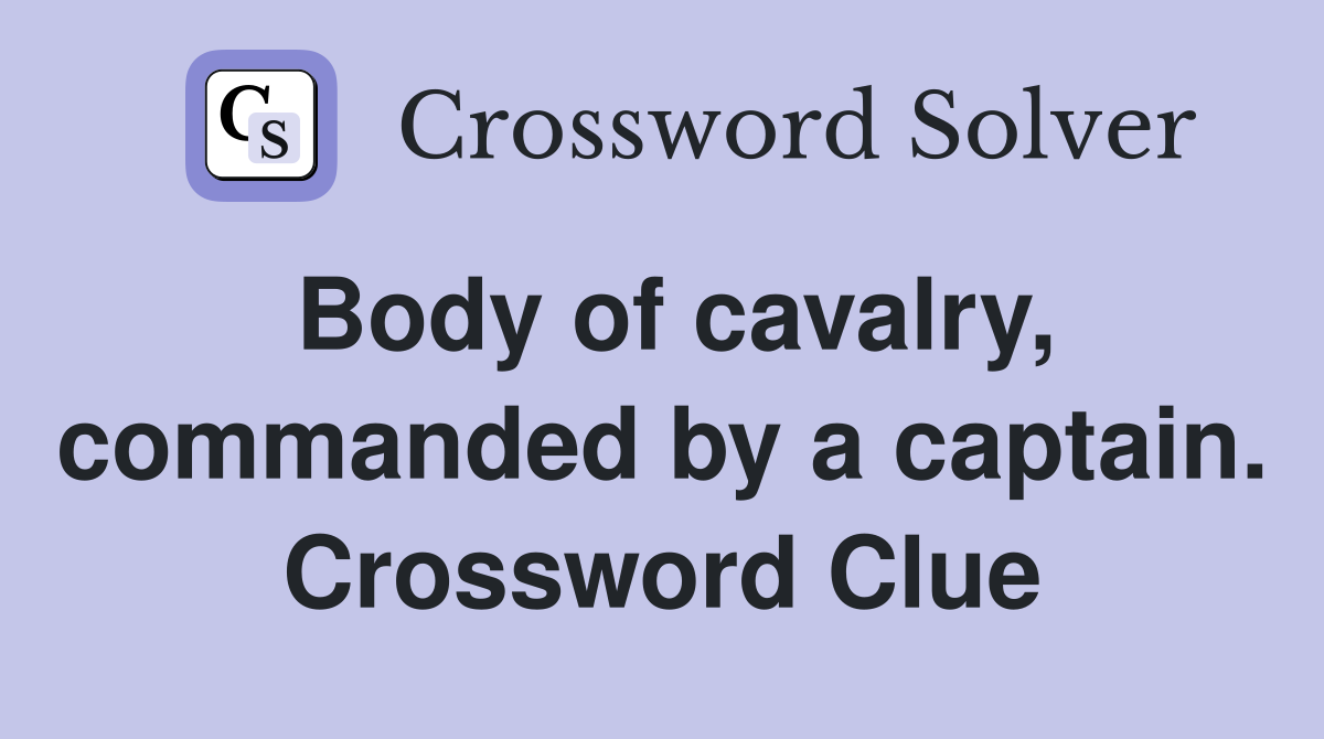 Body of cavalry, commanded by a captain. Crossword Clue