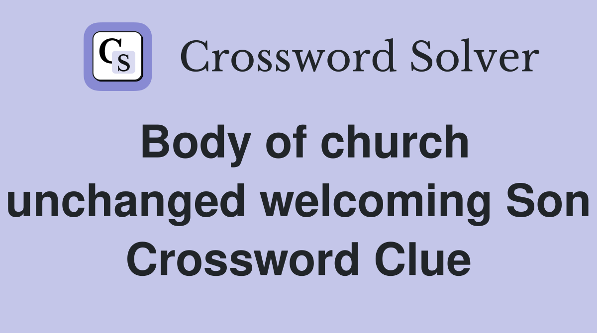 Body of church unchanged welcoming Son Crossword Clue
