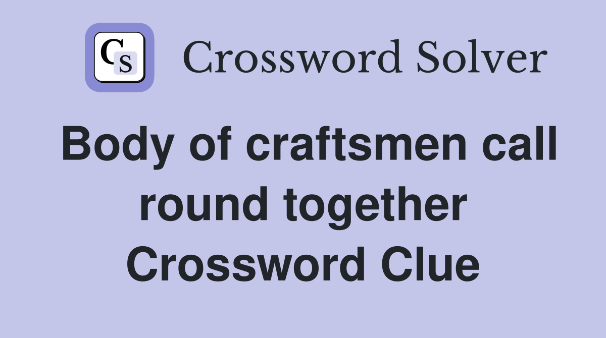 Body of craftsmen call round together Crossword Clue